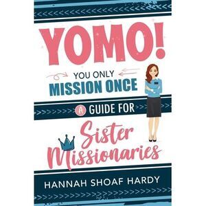 Yomo! You Only Mission Once:: A Guide for Sister Missionaries -- Hannah Hardy